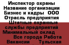 Инспектор охраны › Название организации ­ Бизнес и кадры, ООО › Отрасль предприятия ­ Штатные охранные службы предприятий › Минимальный оклад ­ 11 000 - Все города Работа » Вакансии   . Тульская обл.